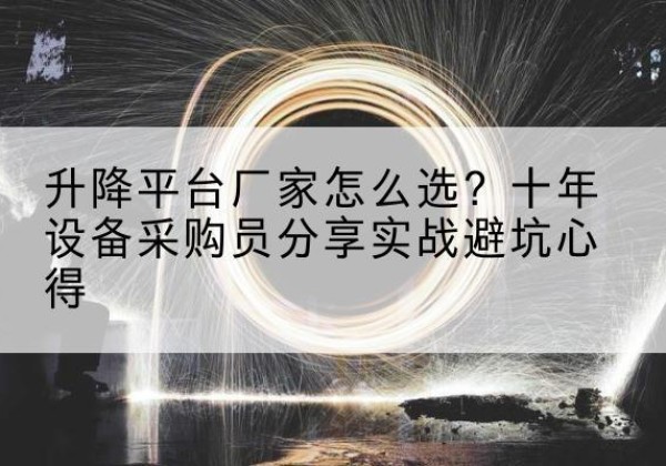 长泰升降平台厂家-怎么选？十年设备采购员分享实战避坑心得