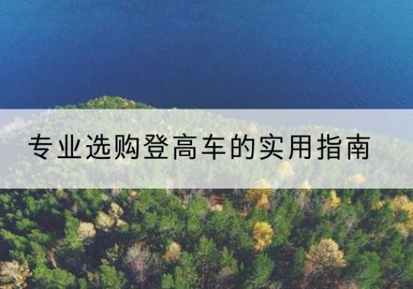 长泰电动登高车厂家推荐-专业选购登高车的实用指南
