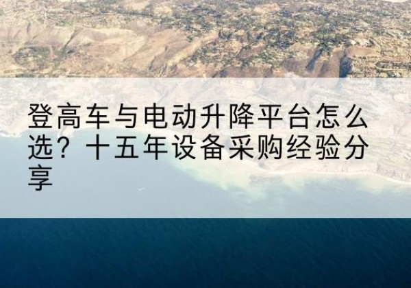 长泰登高车厂家厂家-登高车与电动升降平台怎么选？十五年设备采购经验分享